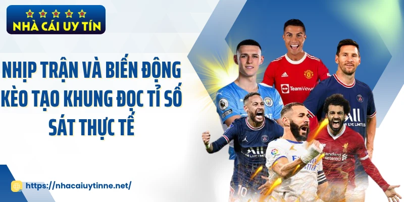 Nhịp trận và biến động kèo tạo khung đọc tỉ số sát thực tế 